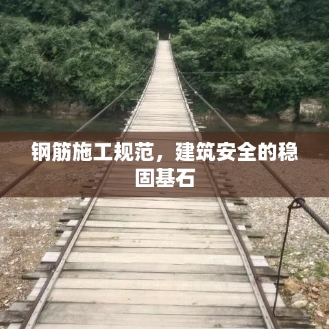 鋼筋施工規(guī)范，建筑安全的穩(wěn)固基石