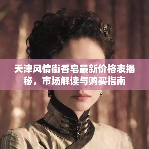 天津風(fēng)情街香皂最新價格表揭秘，市場解讀與購買指南