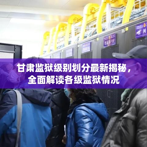 甘肅監(jiān)獄級(jí)別劃分最新揭秘，全面解讀各級(jí)監(jiān)獄情況