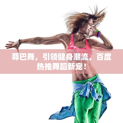 尊巴舞，引領(lǐng)健身潮流，百度熱推舞蹈新寵！