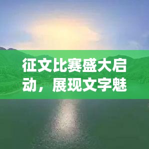 征文比賽盛大啟動(dòng)，展現(xiàn)文字魅力，贏取豐厚獎(jiǎng)勵(lì)！