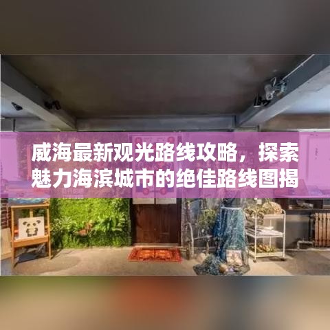 威海最新觀光路線攻略，探索魅力海濱城市的絕佳路線圖揭秘！