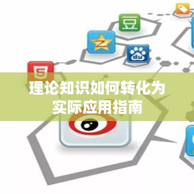 理論知識(shí)如何轉(zhuǎn)化為實(shí)際應(yīng)用指南
