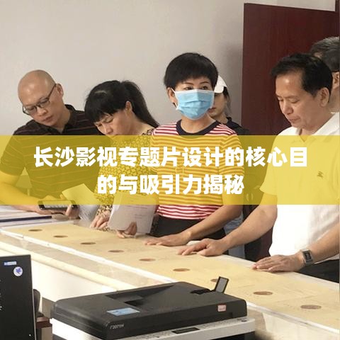 長沙影視專題片設(shè)計的核心目的與吸引力揭秘