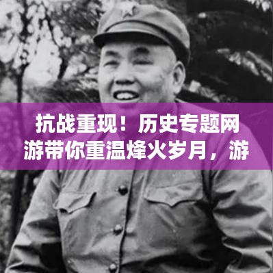抗戰(zhàn)重現(xiàn)！歷史專題網(wǎng)游帶你重溫烽火歲月，游戲新紀(jì)元開啟！