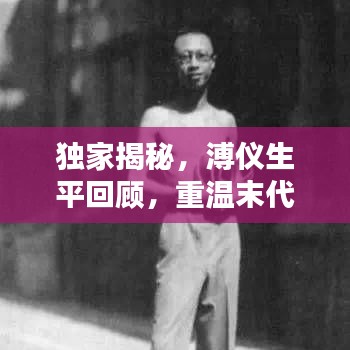 獨(dú)家揭秘，溥儀生平回顧，重溫末代皇帝的生活記憶視頻