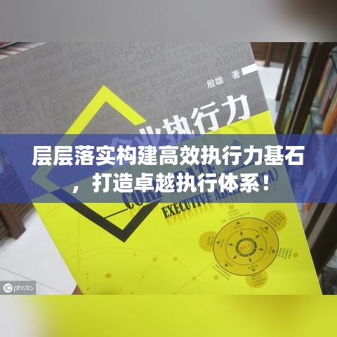 層層落實構(gòu)建高效執(zhí)行力基石，打造卓越執(zhí)行體系！