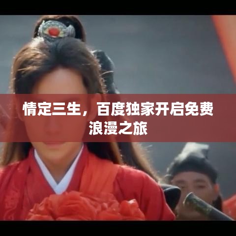 情定三生，百度獨(dú)家開啟免費(fèi)浪漫之旅