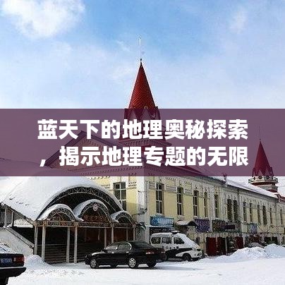 藍(lán)天下的地理奧秘探索，揭示地理專題的無限魅力