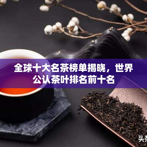 全球十大名茶榜單揭曉，世界公認(rèn)茶葉排名前十名