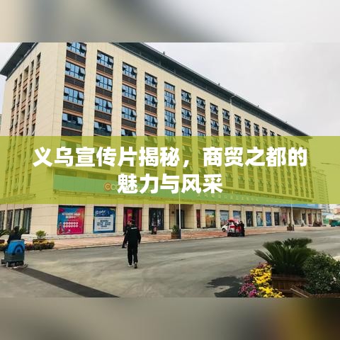 義烏宣傳片揭秘，商貿(mào)之都的魅力與風(fēng)采