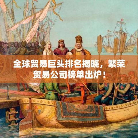 全球貿(mào)易巨頭排名揭曉，繁榮貿(mào)易公司榜單出爐！