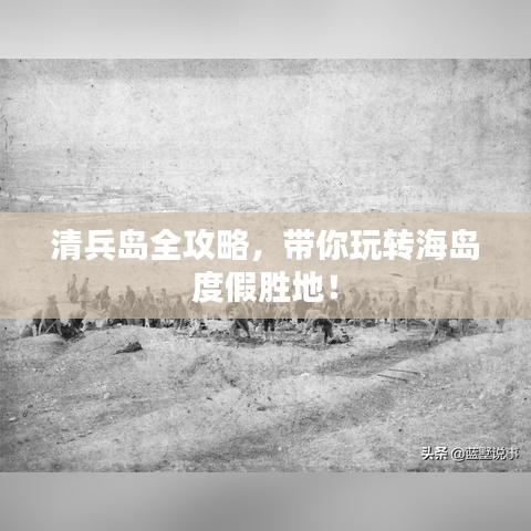 清兵島全攻略，帶你玩轉(zhuǎn)海島度假勝地！