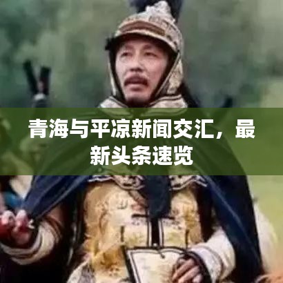 青海與平?jīng)鲂侣劷粎R，最新頭條速覽