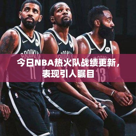 今日NBA熱火隊(duì)?wèi)?zhàn)績更新，表現(xiàn)引人矚目