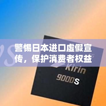 警惕日本進(jìn)口虛假宣傳，保護(hù)消費(fèi)者權(quán)益不受侵害