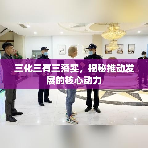 三化三有三落實，揭秘推動發(fā)展的核心動力