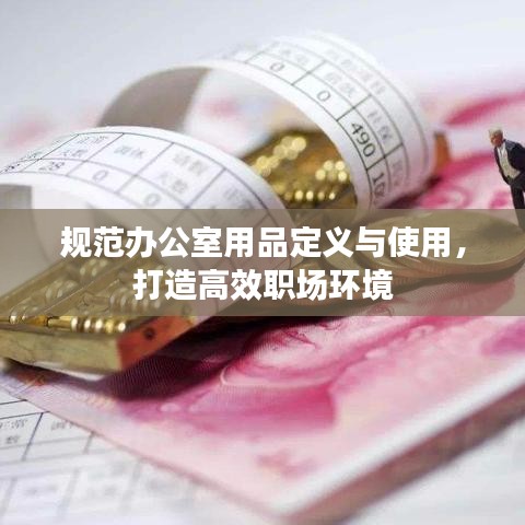 規(guī)范辦公室用品定義與使用，打造高效職場環(huán)境