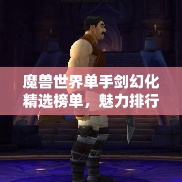 魔獸世界單手劍幻化精選榜單，魅力排行TOP！