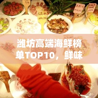濰坊高端海鮮榜單TOP10，鮮味盛宴，你不可不知的海鮮佳肴！