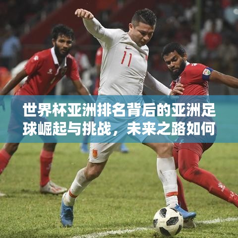 世界杯亞洲排名背后的亞洲足球崛起與挑戰(zhàn)，未來之路如何？