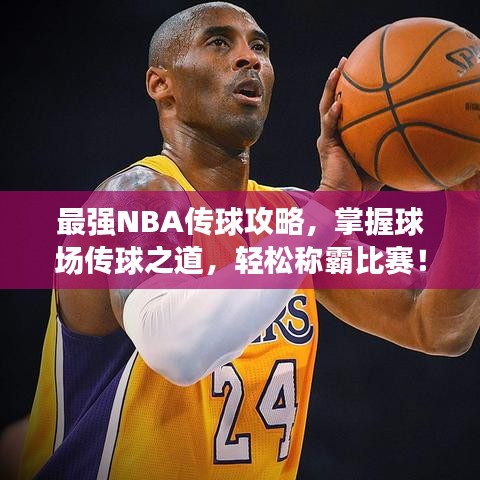 最強NBA傳球攻略，掌握球場傳球之道，輕松稱霸比賽！