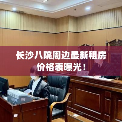 長沙八院周邊最新租房價格表曝光！