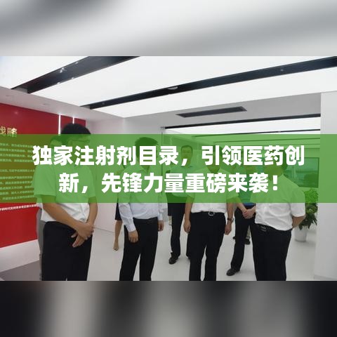 獨家注射劑目錄，引領醫(yī)藥創(chuàng)新，先鋒力量重磅來襲！