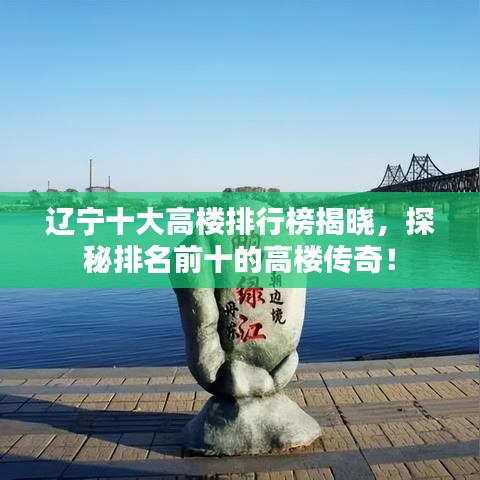 遼寧十大高樓排行榜揭曉，探秘排名前十的高樓傳奇！
