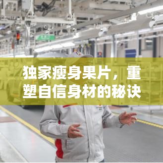 獨(dú)家瘦身果片，重塑自信身材的秘訣！