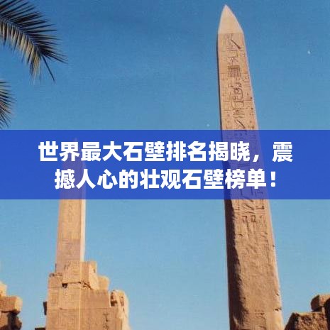 世界最大石壁排名揭曉，震撼人心的壯觀石壁榜單！