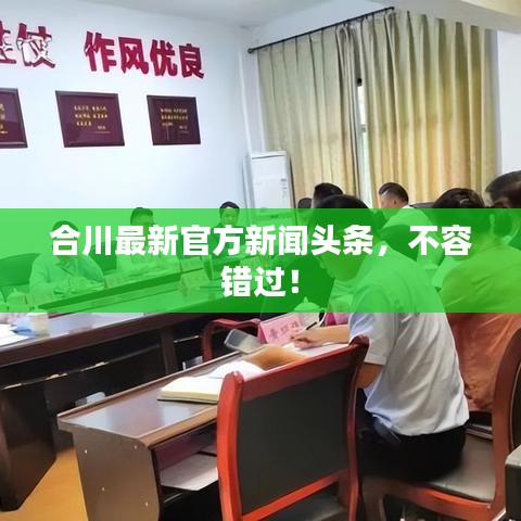 合川最新官方新聞?lì)^條，不容錯(cuò)過(guò)！