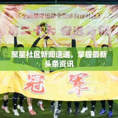聚星社區(qū)新聞速遞，掌握最新頭條資訊
