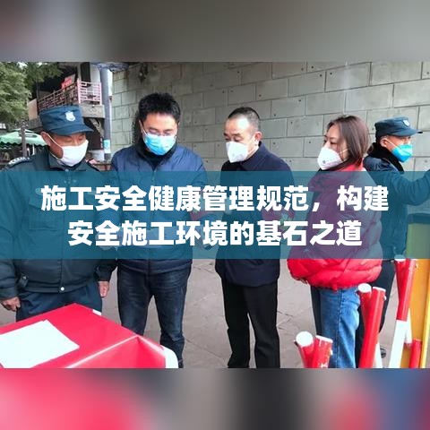 施工安全健康管理規(guī)范，構建安全施工環(huán)境的基石之道
