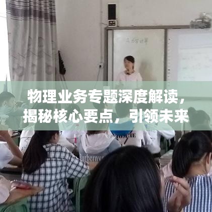 物理業(yè)務(wù)專題深度解讀，揭秘核心要點，引領(lǐng)未來發(fā)展