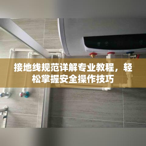 接地線規(guī)范詳解專業(yè)教程，輕松掌握安全操作技巧