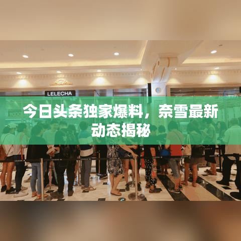 今日頭條獨(dú)家爆料，奈雪最新動態(tài)揭秘