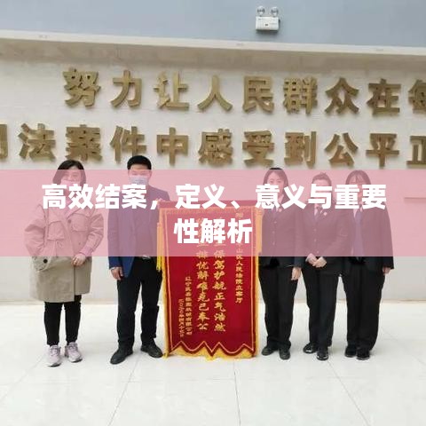 高效結(jié)案，定義、意義與重要性解析