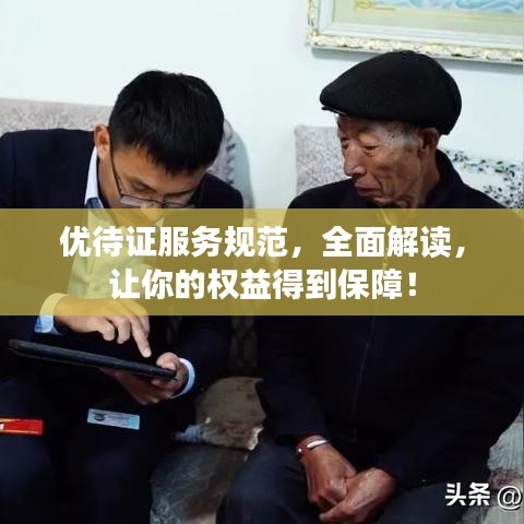 優(yōu)待證服務(wù)規(guī)范，全面解讀，讓你的權(quán)益得到保障！