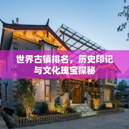 世界古鎮(zhèn)排名，歷史印記與文化瑰寶探秘