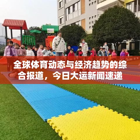 全球體育動(dòng)態(tài)與經(jīng)濟(jì)趨勢的綜合報(bào)道，今日大運(yùn)新聞速遞