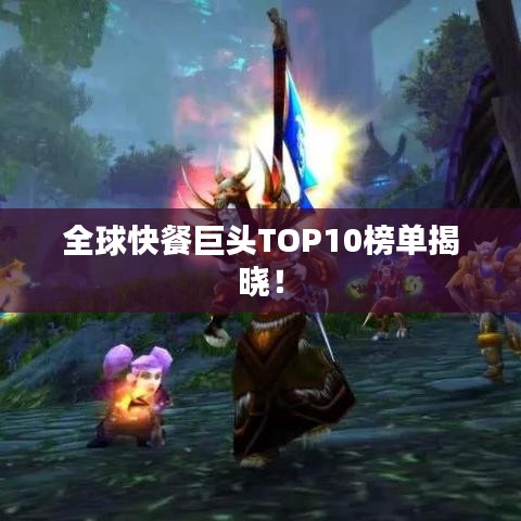 全球快餐巨頭TOP10榜單揭曉！