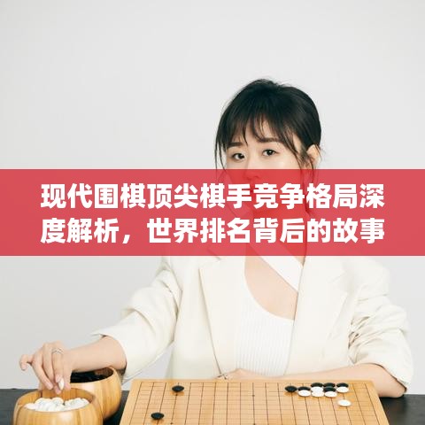 現(xiàn)代圍棋頂尖棋手競爭格局深度解析，世界排名背后的故事
