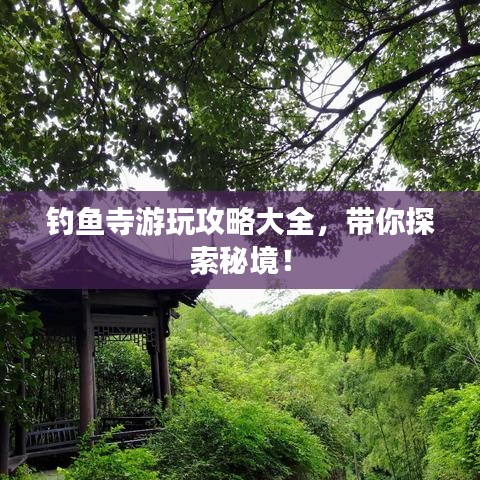 釣魚(yú)寺游玩攻略大全，帶你探索秘境！