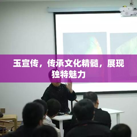 玉宣傳，傳承文化精髓，展現(xiàn)獨(dú)特魅力