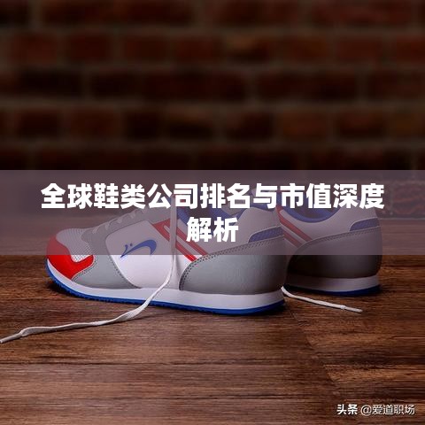 全球鞋類公司排名與市值深度解析