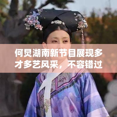 何炅湖南新節(jié)目展現(xiàn)多才多藝風(fēng)采，不容錯過！