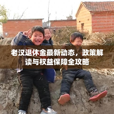 老漢退休金最新動態(tài)，政策解讀與權益保障全攻略