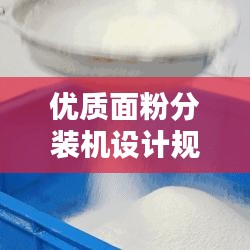 優(yōu)質(zhì)面粉分裝機(jī)設(shè)計(jì)規(guī)范的制定與實(shí)施