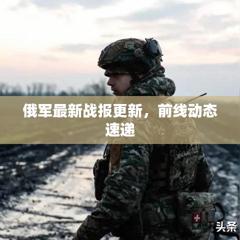 俄軍最新戰(zhàn)報更新，前線動態(tài)速遞